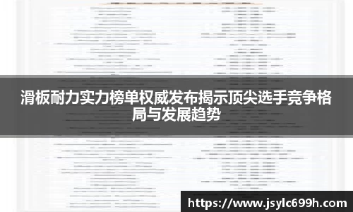 滑板耐力实力榜单权威发布揭示顶尖选手竞争格局与发展趋势