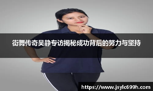 街舞传奇吴静专访揭秘成功背后的努力与坚持