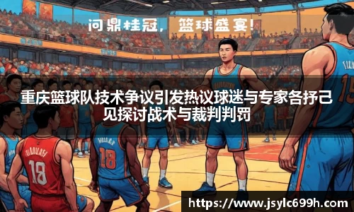 重庆篮球队技术争议引发热议球迷与专家各抒己见探讨战术与裁判判罚