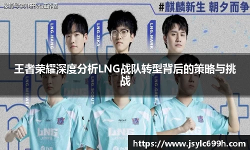 王者荣耀深度分析LNG战队转型背后的策略与挑战