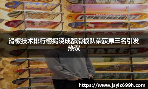 滑板技术排行榜揭晓成都滑板队荣获第三名引发热议