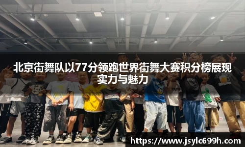 北京街舞队以77分领跑世界街舞大赛积分榜展现实力与魅力