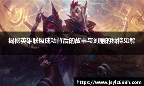 揭秘英雄联盟成功背后的故事与刘丽的独特见解