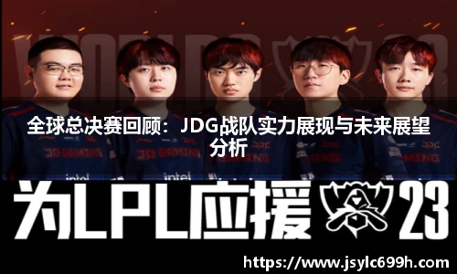 全球总决赛回顾：JDG战队实力展现与未来展望分析