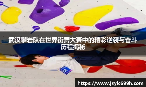 武汉攀岩队在世界街舞大赛中的精彩逆袭与奋斗历程揭秘