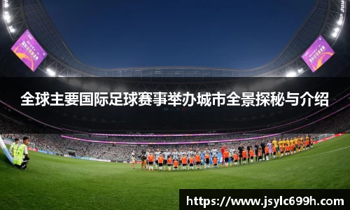 全球主要国际足球赛事举办城市全景探秘与介绍