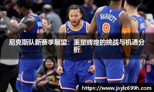 尼克斯队新赛季展望：重塑辉煌的挑战与机遇分析
