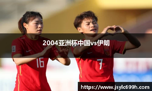2004亚洲杯中国vs伊朗
